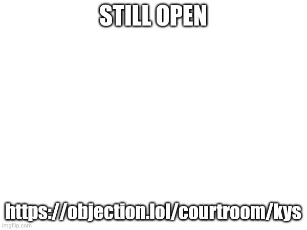 STILL OPEN; https://objection.lol/courtroom/kys | made w/ Imgflip meme maker