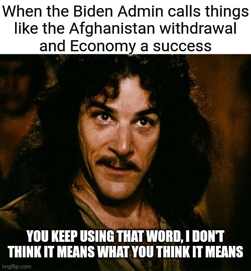 Bidenomics is a success whether we feel it or not | When the Biden Admin calls things
like the Afghanistan withdrawal
and Economy a success; YOU KEEP USING THAT WORD, I DON'T THINK IT MEANS WHAT YOU THINK IT MEANS | image tagged in memes,inigo montoya,democrats,biden,economy | made w/ Imgflip meme maker