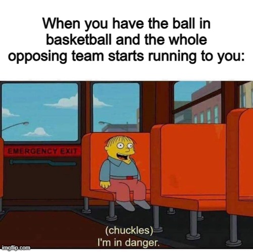 :[] | When you have the ball in basketball and the whole opposing team starts running to you: | image tagged in i'm in danger | made w/ Imgflip meme maker