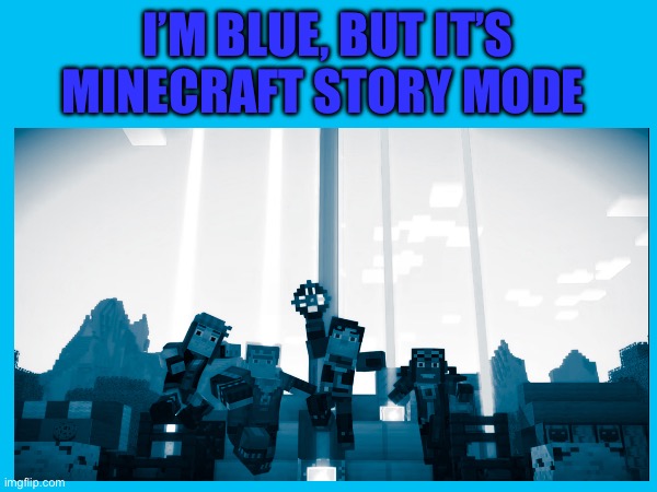 I’m Blue but it’s Minecraft Story Mode | I’M BLUE, BUT IT’S MINECRAFT STORY MODE | image tagged in minecraft,minecraft story mode,blue,blue meme | made w/ Imgflip meme maker