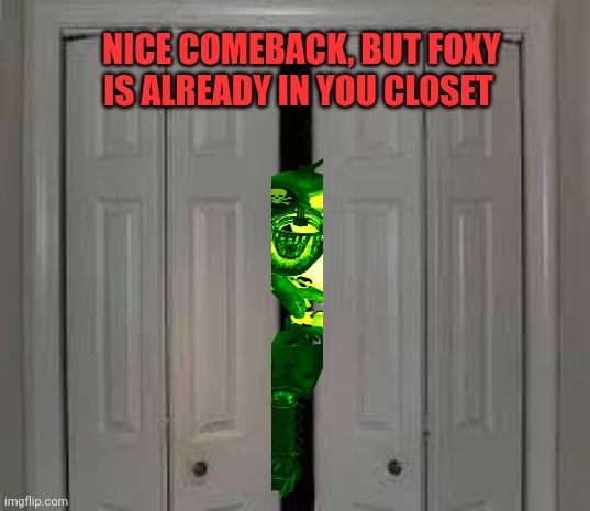 closet | NICE COMEBACK, BUT FOXY IS ALREADY IN YOU CLOSET | image tagged in closet | made w/ Imgflip meme maker