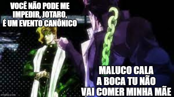 Kakyoin evento canônico | VOCÊ NÃO PODE ME IMPEDIR, JOTARO, É UM EVENTO CANÔNICO; MALUCO CALA A BOCA TU NÃO VAI COMER MINHA MÃE | image tagged in kakyoin and jotaro | made w/ Imgflip meme maker