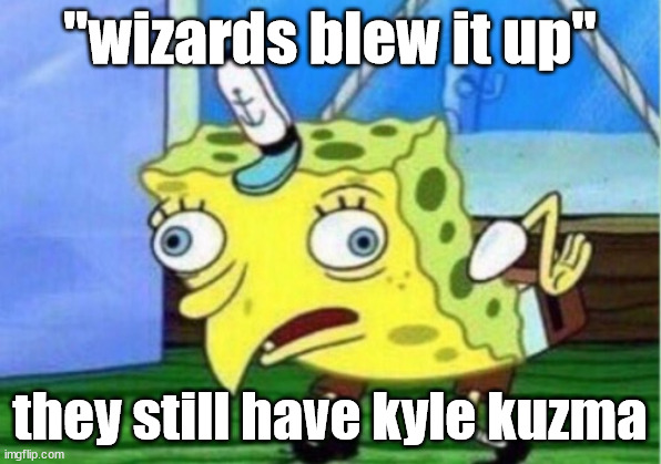 Trade Kyle Kuzma | "wizards blew it up"; they still have kyle kuzma | image tagged in memes,mocking spongebob | made w/ Imgflip meme maker