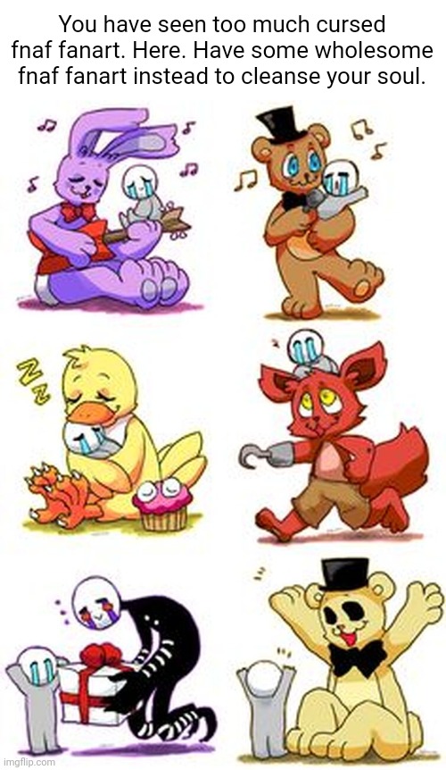 You have seen too much cursed fnaf fanart. Here. Have some wholesome fnaf fanart instead to cleanse your soul. | image tagged in wholesome,fnaf | made w/ Imgflip meme maker