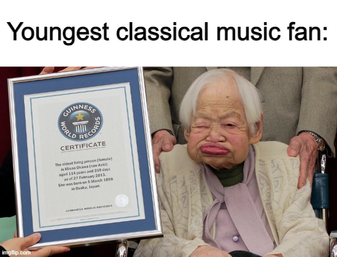 Very true (if you exclude me...) | Youngest classical music fan: | made w/ Imgflip meme maker