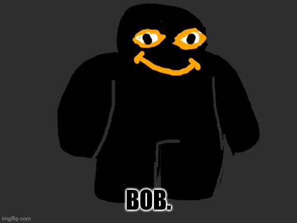 Bob. (Not mine, if you can find the original you get upvote) | BOB. | made w/ Imgflip meme maker