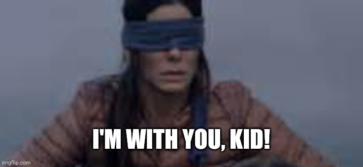 Bird Box | I'M WITH YOU, KID! | image tagged in bird box | made w/ Imgflip meme maker