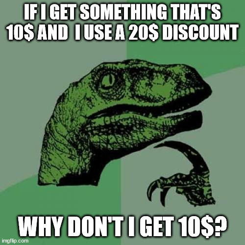 why not? | IF I GET SOMETHING THAT'S 10$ AND  I USE A 20$ DISCOUNT; WHY DON'T I GET 10$? | image tagged in memes,philosoraptor | made w/ Imgflip meme maker