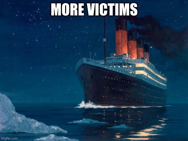 titanic | MORE VICTIMS | image tagged in titanic | made w/ Imgflip meme maker