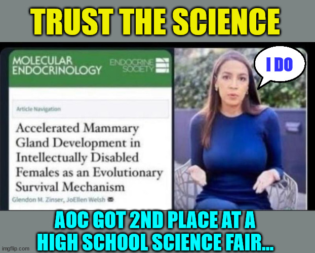 Trust the science... | TRUST THE SCIENCE; I DO; AOC GOT 2ND PLACE AT A HIGH SCHOOL SCIENCE FAIR... | image tagged in trust,science,aoc | made w/ Imgflip meme maker