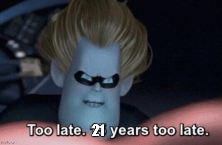 Too Late | 21 | image tagged in too late | made w/ Imgflip meme maker