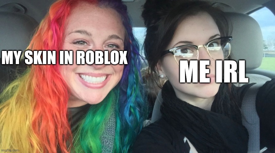 Yes | ME IRL; MY SKIN IN ROBLOX | image tagged in rainbow girl and goth girl | made w/ Imgflip meme maker