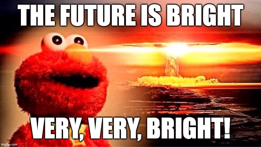 Prophet Elmo. | THE FUTURE IS BRIGHT; VERY, VERY, BRIGHT! | image tagged in elmo nuclear explosion | made w/ Imgflip meme maker