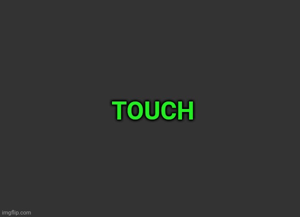 Grey Background | TOUCH | image tagged in grey background | made w/ Imgflip meme maker