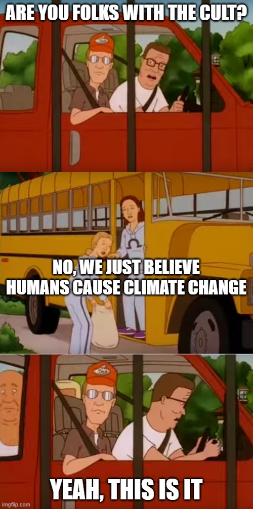 Hank Hill cult | ARE YOU FOLKS WITH THE CULT? YEAH, THIS IS IT NO, WE JUST BELIEVE HUMANS CAUSE CLIMATE CHANGE | image tagged in hank hill cult | made w/ Imgflip meme maker
