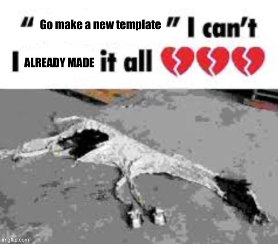 I can't I X it all | Go make a new template; ALREADY MADE | image tagged in i can't i x it all | made w/ Imgflip meme maker