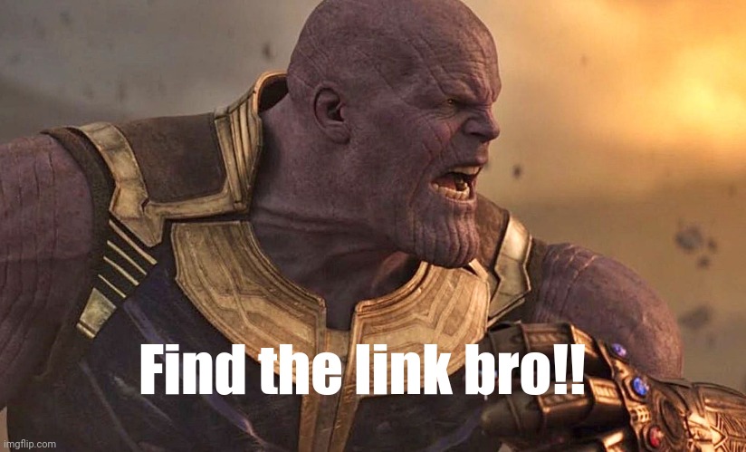 Thanos is angry | Find the link bro!! | image tagged in thanos is angry | made w/ Imgflip meme maker