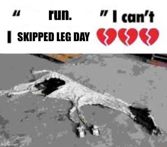 I can't I X it all | run. SKIPPED LEG DAY | image tagged in i can't i x it all | made w/ Imgflip meme maker