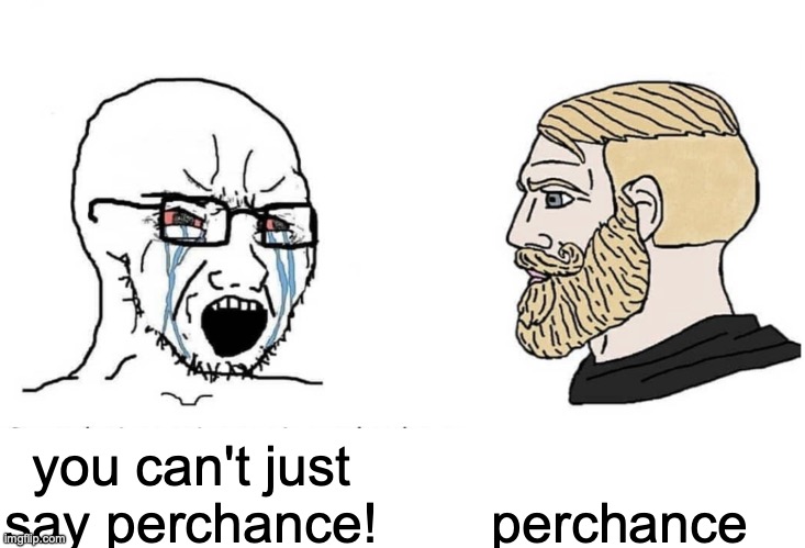 Soyboy Vs Yes Chad | you can't just say perchance! perchance | image tagged in soyboy vs yes chad | made w/ Imgflip meme maker