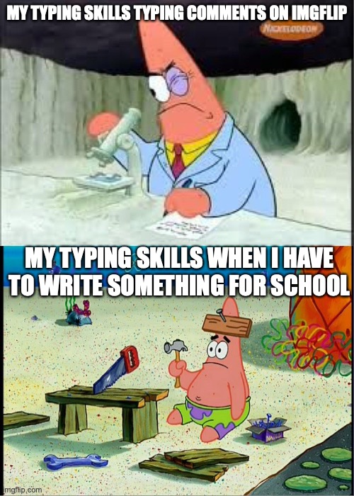 PAtrick, Smart Dumb | MY TYPING SKILLS TYPING COMMENTS ON IMGFLIP; MY TYPING SKILLS WHEN I HAVE TO WRITE SOMETHING FOR SCHOOL | image tagged in patrick smart dumb | made w/ Imgflip meme maker