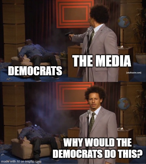 So close AI :) | THE MEDIA; DEMOCRATS; WHY WOULD THE DEMOCRATS DO THIS? | image tagged in memes,who killed hannibal,ai meme | made w/ Imgflip meme maker