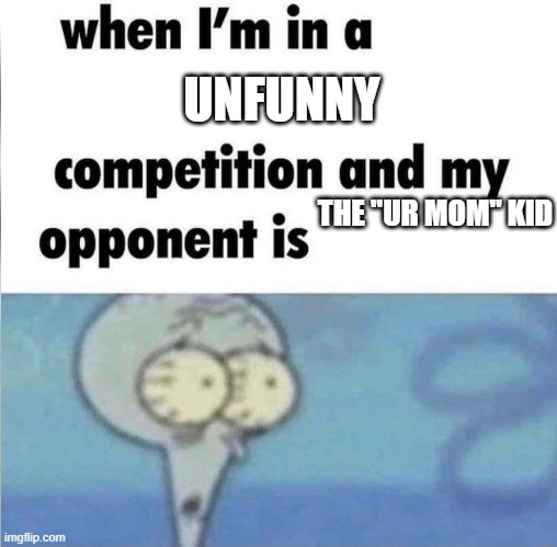whe i'm in a competition and my opponent is | UNFUNNY; THE "UR MOM" KID | image tagged in whe i'm in a competition and my opponent is | made w/ Imgflip meme maker