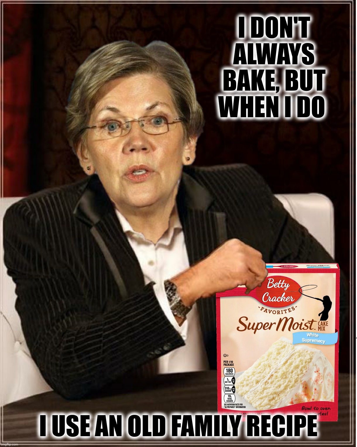 Betty Cracker | I DON'T ALWAYS BAKE, BUT WHEN I DO; I USE AN OLD FAMILY RECIPE | image tagged in bad photoshop,elizabeth warren,the most interesting man in the world,betty cracker,slave owners | made w/ Imgflip meme maker