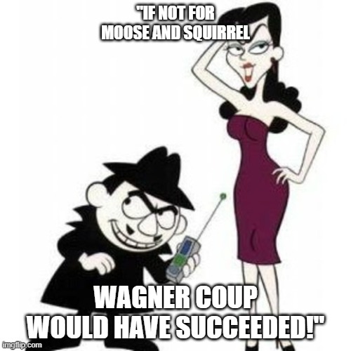 Wagner coup, Boris and Natasha, Russia, Putin, | "IF NOT FOR MOOSE AND SQUIRREL; WAGNER COUP WOULD HAVE SUCCEEDED!" | image tagged in boris and matasha,funny memes,political | made w/ Imgflip meme maker