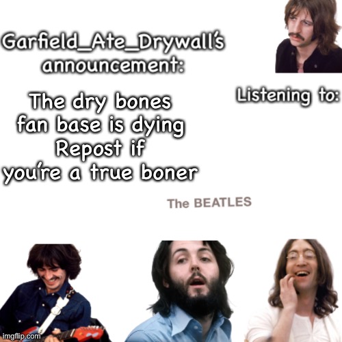 Beatles announcement template | The dry bones fan base is dying
Repost if you’re a true boner | image tagged in beatles announcement template | made w/ Imgflip meme maker