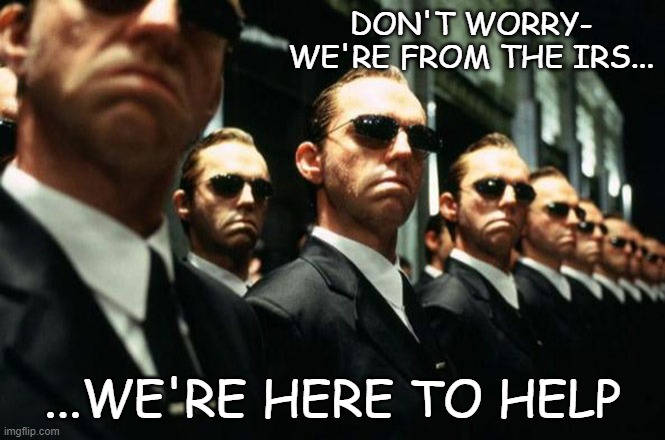 multiple agent smiths from the matrix | DON'T WORRY- WE'RE FROM THE IRS... ...WE'RE HERE TO HELP | image tagged in multiple agent smiths from the matrix | made w/ Imgflip meme maker