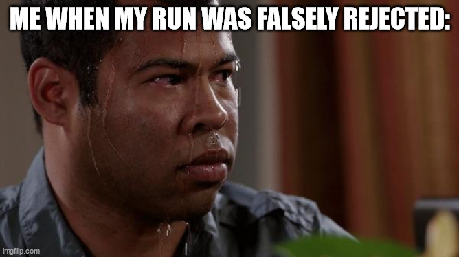 Your any% run has been rejected. | ME WHEN MY RUN WAS FALSELY REJECTED: | image tagged in sweating bullets,rejected | made w/ Imgflip meme maker