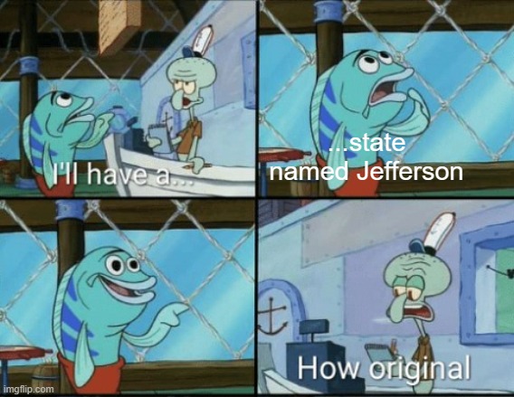theres like 3 states that wanted to be called jefferson | ...state named Jefferson | image tagged in how original,memes | made w/ Imgflip meme maker