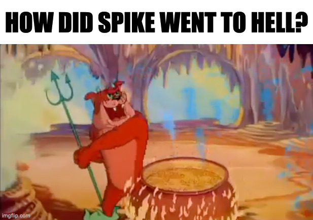 HOW DID SPIKE WENT TO HELL? | image tagged in memes,meme,tom and jerry,funny,fun,hell | made w/ Imgflip meme maker