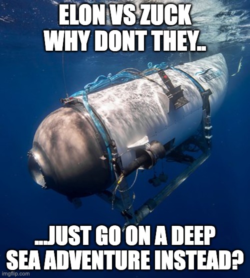 Elon vs Musk suggestion. | ELON VS ZUCK WHY DONT THEY.. ...JUST GO ON A DEEP SEA ADVENTURE INSTEAD? | image tagged in oceangate 2 | made w/ Imgflip meme maker