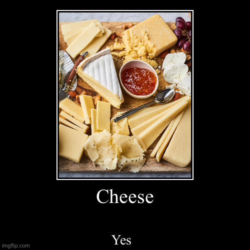 Cheese | Cheese | Yes | image tagged in funny,demotivationals | made w/ Imgflip demotivational maker