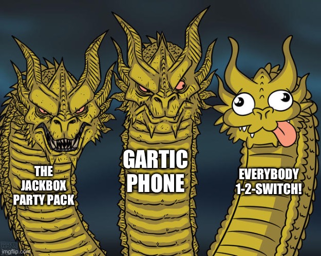 party games in a nutshell | GARTIC PHONE; THE JACKBOX PARTY PACK; EVERYBODY 1-2-SWITCH! | image tagged in three-headed dragon,jackbox,gartic phone | made w/ Imgflip meme maker