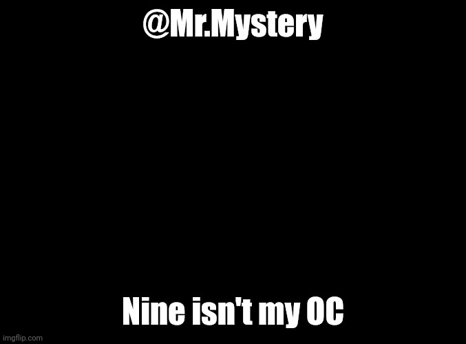 blank black | @Mr.Mystery; Nine isn't my OC | image tagged in blank black | made w/ Imgflip meme maker