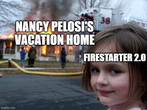 Disaster Girl | NANCY PELOSI'S VACATION HOME; FIRESTARTER 2.0 | image tagged in memes,disaster girl | made w/ Imgflip meme maker