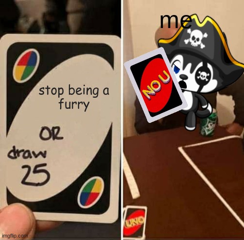 UNO Draw 25 Cards Meme | me; stop being a
furry | image tagged in memes,uno draw 25 cards | made w/ Imgflip meme maker
