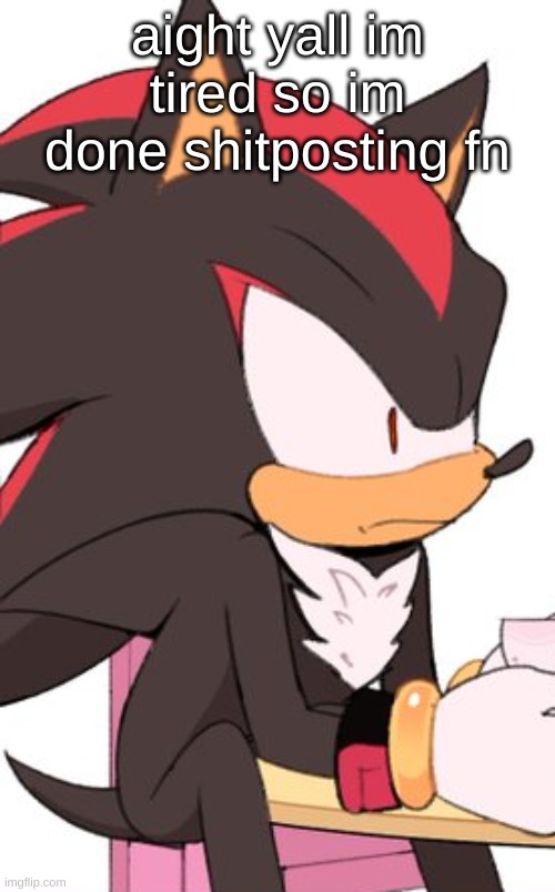 shadow nervous | aight yall im tired so im done shitposting fn | image tagged in shadow nervous | made w/ Imgflip meme maker