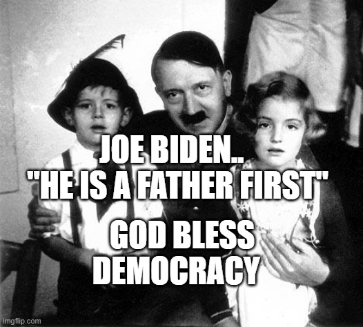 hitler children | JOE BIDEN..    "HE IS A FATHER FIRST"; GOD BLESS DEMOCRACY | image tagged in hitler children | made w/ Imgflip meme maker