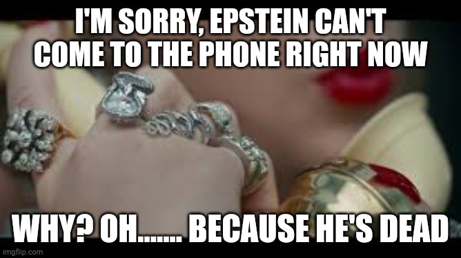 RIP Epstein | I'M SORRY, EPSTEIN CAN'T COME TO THE PHONE RIGHT NOW; WHY? OH....... BECAUSE HE'S DEAD | image tagged in i'm sorry the old taylor swift can't come to the phone right now,hillary clinton,clinton body count | made w/ Imgflip meme maker