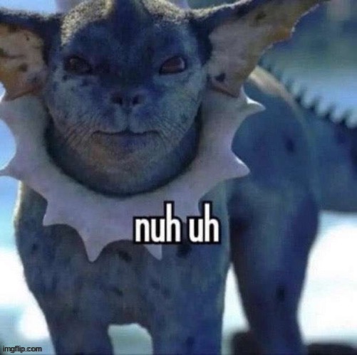 Nuh uh | image tagged in nope | made w/ Imgflip meme maker