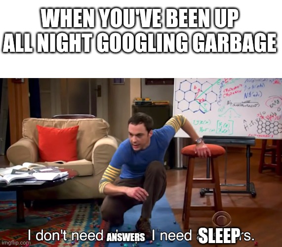 I Don't Need Sleep. I Need Answers | WHEN YOU'VE BEEN UP ALL NIGHT GOOGLING GARBAGE; SLEEP; ANSWERS | image tagged in i don't need sleep i need answers | made w/ Imgflip meme maker