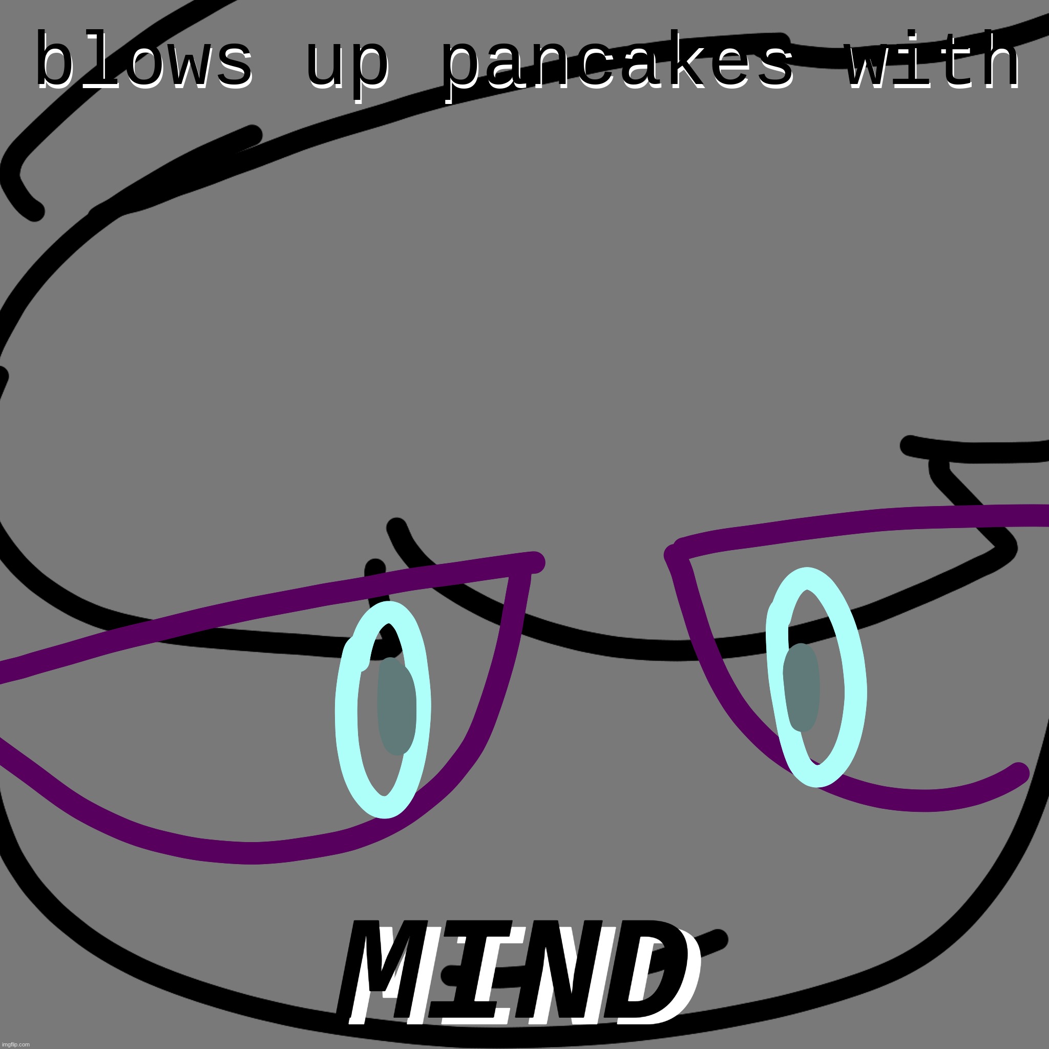 he blew up your pancakes :sad: | made w/ Imgflip meme maker