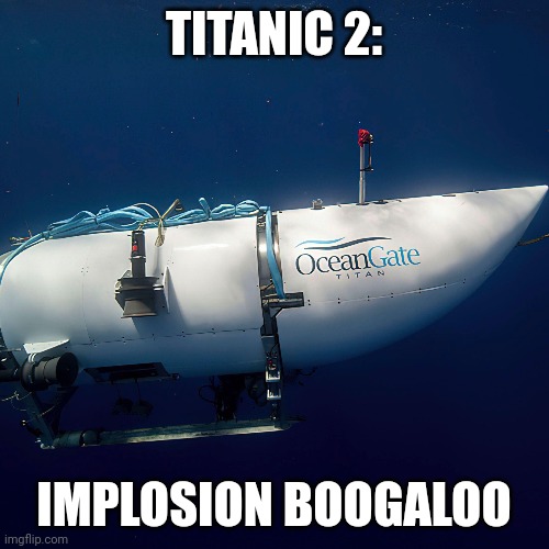 TITANIC 2:; IMPLOSION BOOGALOO | made w/ Imgflip meme maker