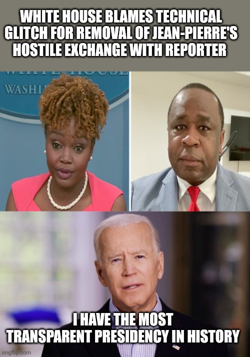 WHITE HOUSE BLAMES TECHNICAL GLITCH FOR REMOVAL OF JEAN-PIERRE'S HOSTILE EXCHANGE WITH REPORTER; I HAVE THE MOST TRANSPARENT PRESIDENCY IN HISTORY | image tagged in joe biden 2020,transparent,open,hypocrisy | made w/ Imgflip meme maker
