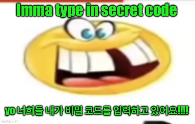 Happy yet cursed | Imma type in secret code; yo 너희들 내가 비밀 코드를 입력하고 있어요!!!! | image tagged in happy yet cursed | made w/ Imgflip meme maker