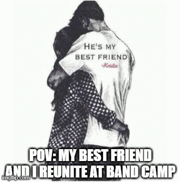 besties reuniting | POV: MY BEST FRIEND AND I REUNITE AT BAND CAMP | image tagged in gifs,so true memes,love | made w/ Imgflip images-to-gif maker