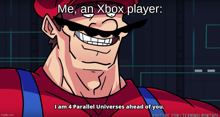 Mario I am four parallel universes ahead of you | Me, an Xbox player: | image tagged in mario i am four parallel universes ahead of you | made w/ Imgflip meme maker
